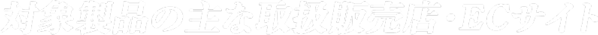 対象製品の主な取扱販売店・ECサイト